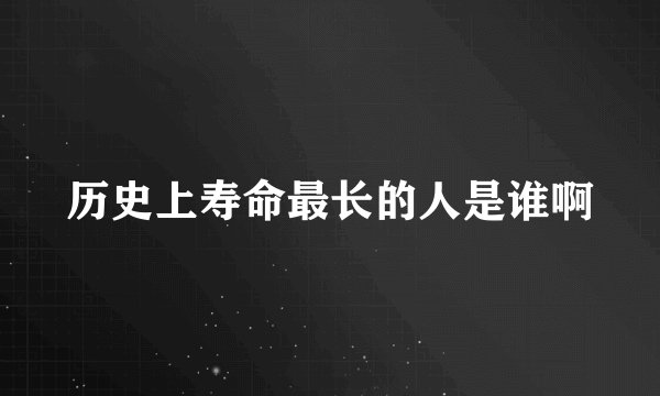 历史上寿命最长的人是谁啊