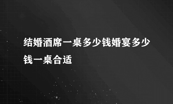 结婚酒席一桌多少钱婚宴多少钱一桌合适