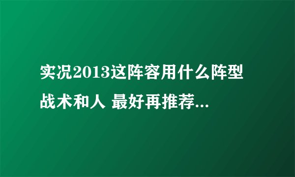 实况2013这阵容用什么阵型 战术和人 最好再推荐一套最佳阵容