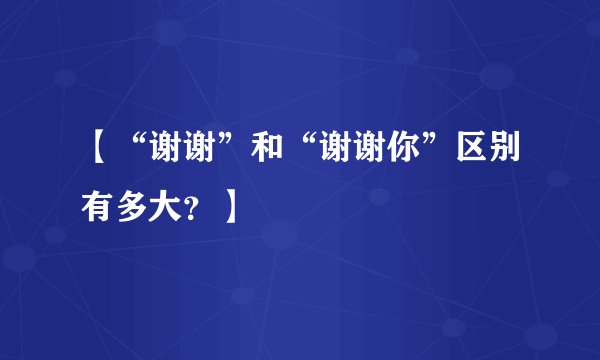 【“谢谢”和“谢谢你”区别有多大？】