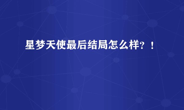 星梦天使最后结局怎么样？！