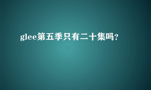 glee第五季只有二十集吗？