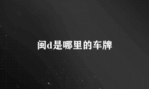 闽d是哪里的车牌