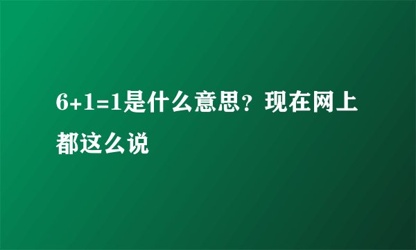 6+1=1是什么意思？现在网上都这么说