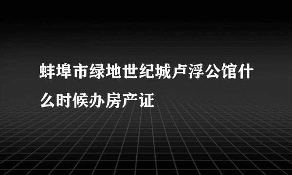 蚌埠市绿地世纪城卢浮公馆什么时候办房产证