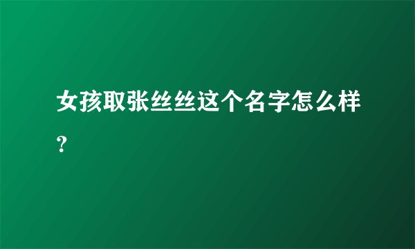女孩取张丝丝这个名字怎么样？