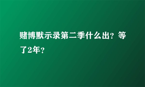 赌博默示录第二季什么出？等了2年？