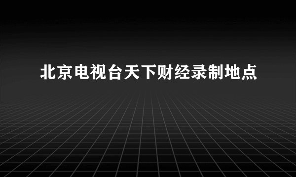 北京电视台天下财经录制地点