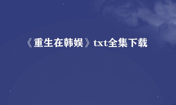 《重生在韩娱》txt全集下载