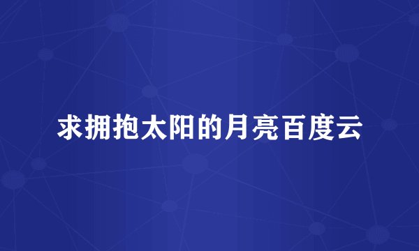 求拥抱太阳的月亮百度云