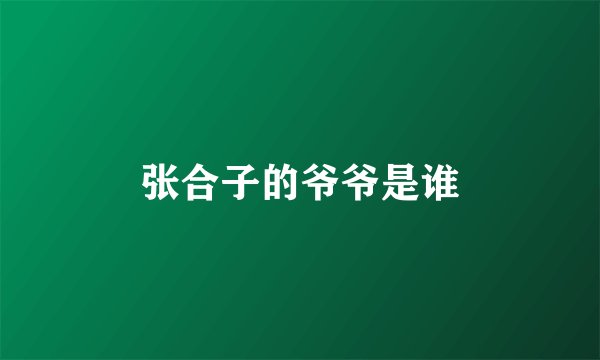 张合子的爷爷是谁