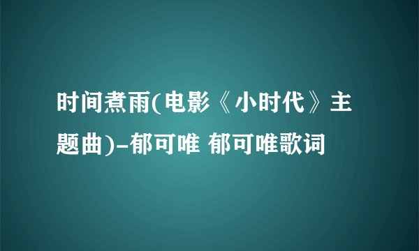 时间煮雨(电影《小时代》主题曲)-郁可唯 郁可唯歌词