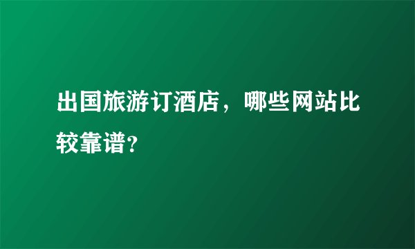 出国旅游订酒店，哪些网站比较靠谱？