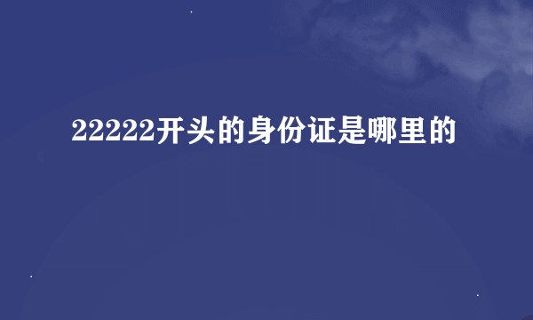 22222开头的身份证是哪里的