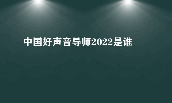 中国好声音导师2022是谁