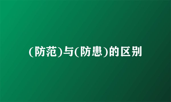 (防范)与(防患)的区别