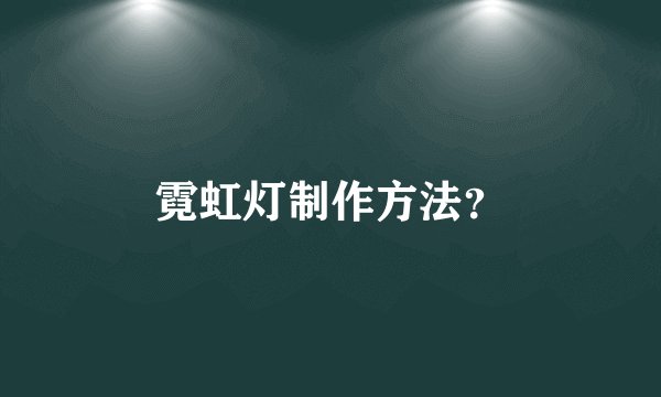 霓虹灯制作方法？