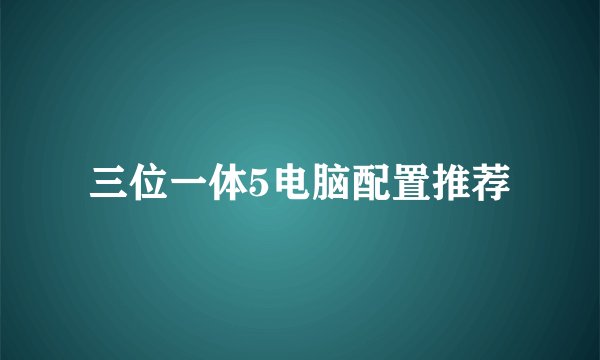 三位一体5电脑配置推荐