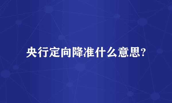 央行定向降准什么意思?
