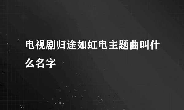 电视剧归途如虹电主题曲叫什么名字