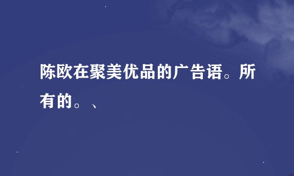 陈欧在聚美优品的广告语。所有的。、