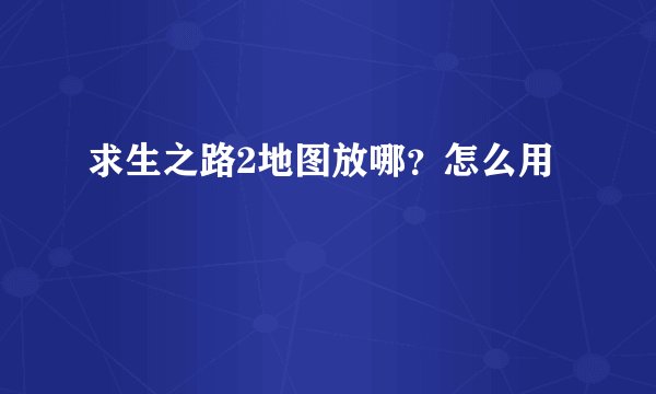 求生之路2地图放哪？怎么用