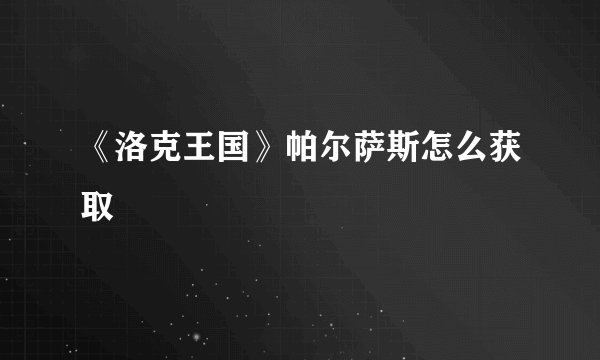《洛克王国》帕尔萨斯怎么获取