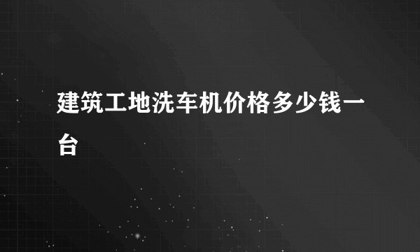 建筑工地洗车机价格多少钱一台