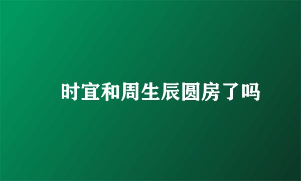 漼时宜和周生辰圆房了吗