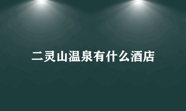 二灵山温泉有什么酒店