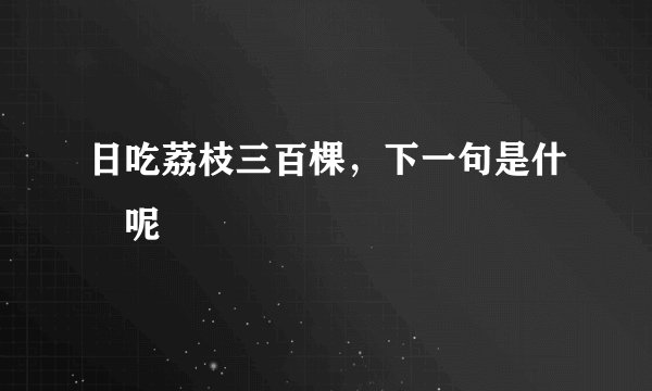 日吃荔枝三百棵，下一句是什麼呢