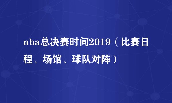 nba总决赛时间2019(比赛日程、场馆、球队对阵)