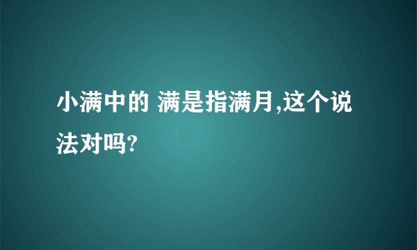 小满中的 满是指满月,这个说法对吗?