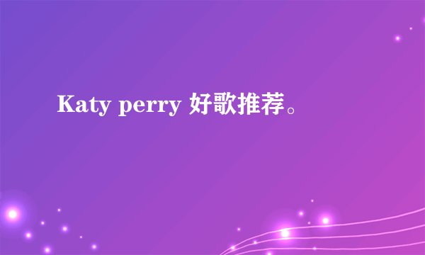 Katy perry 好歌推荐。