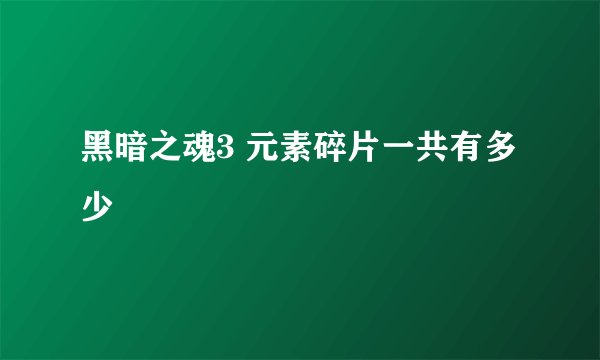 黑暗之魂3 元素碎片一共有多少