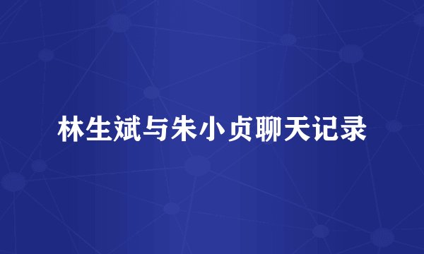 林生斌与朱小贞聊天记录