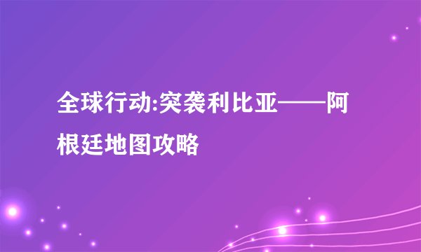 全球行动:突袭利比亚——阿根廷地图攻略