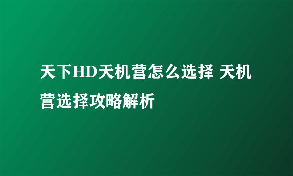 天下HD天机营怎么选择 天机营选择攻略解析