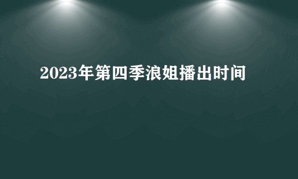 2023年第四季浪姐播出时间