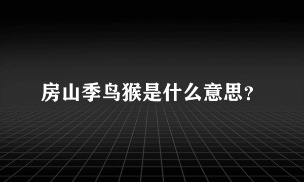 房山季鸟猴是什么意思？