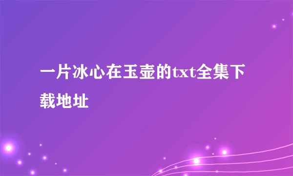 一片冰心在玉壶的txt全集下载地址