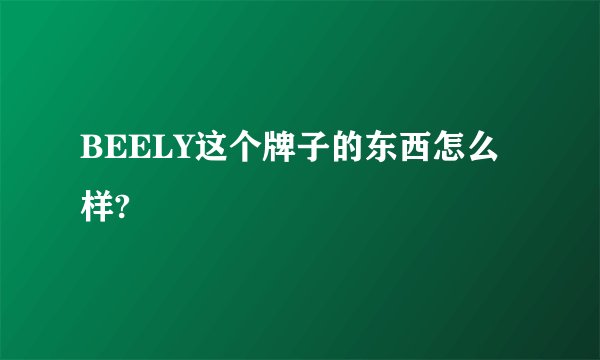 BEELY这个牌子的东西怎么样?