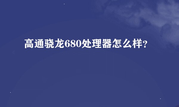 高通骁龙680处理器怎么样？