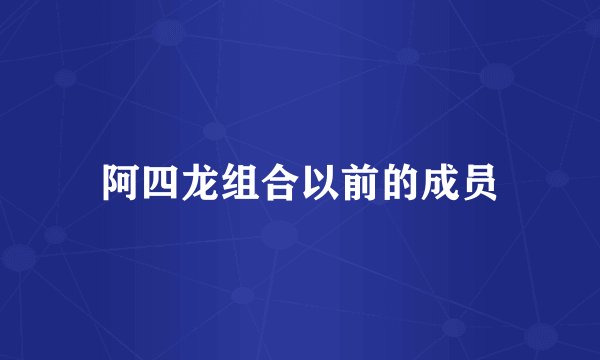 阿四龙组合以前的成员