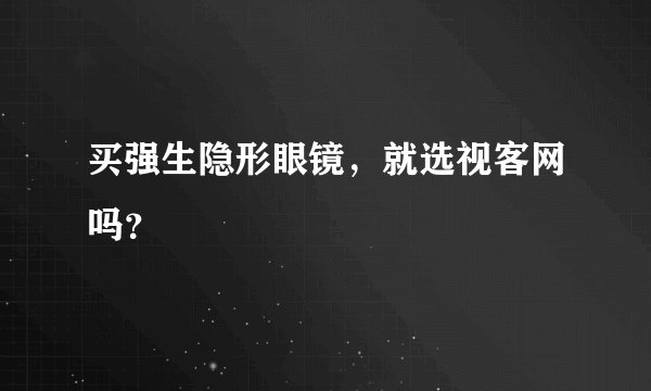 买强生隐形眼镜，就选视客网吗？