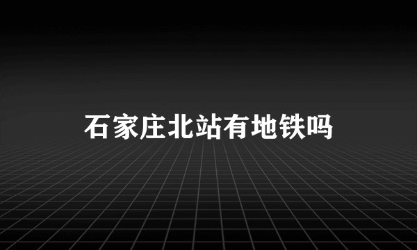石家庄北站有地铁吗