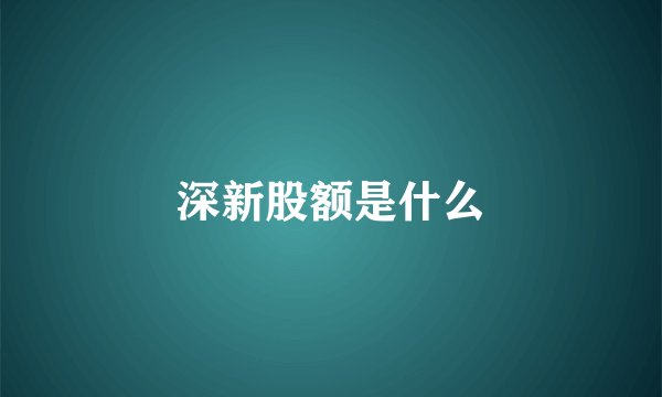 深新股额是什么