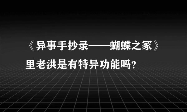 《异事手抄录——蝴蝶之冢》里老洪是有特异功能吗？