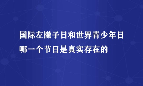 国际左撇子日和世界青少年日哪一个节日是真实存在的