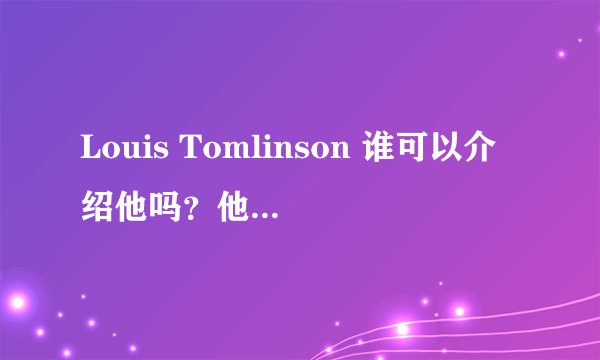 Louis Tomlinson 谁可以介绍他吗？他的详细资料以及图片。